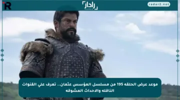 موعد عرض الحلقة 195 من مسلسل المؤسس عثمان.. تعرف على القنوات الناقلة والأحداث المشوقة